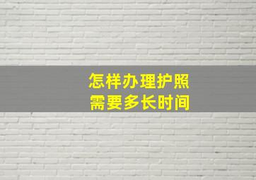 怎样办理护照 需要多长时间